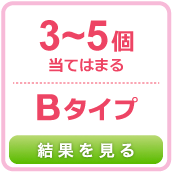 3〜5個当てはまる Bタイプ 結果を見る