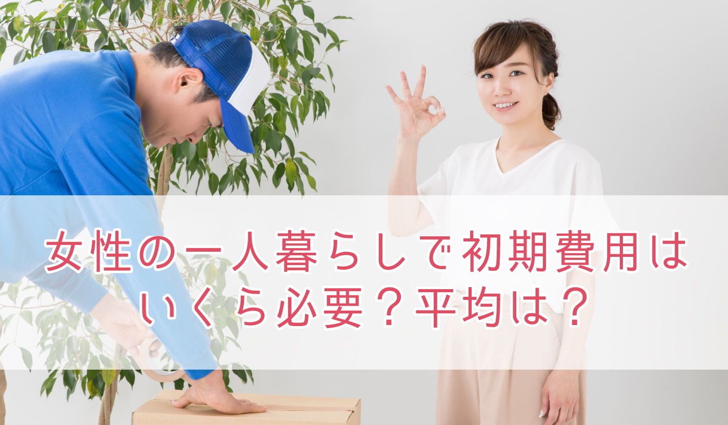 女性の一人暮らしで初期費用はいくら必要？平均は？