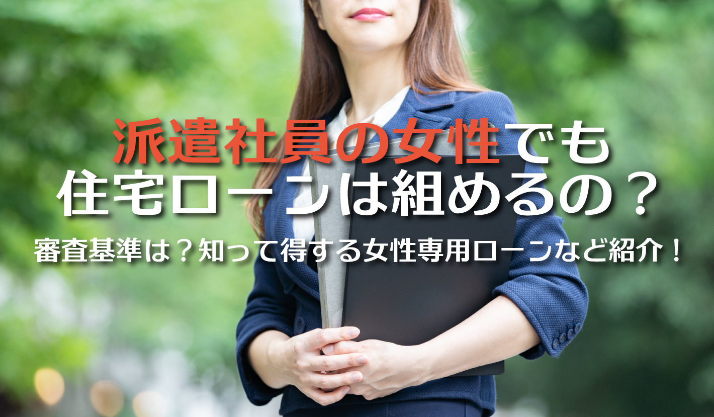 派遣社員の女性でも住宅ローンは組めるの？審査基準は？知って得する女性専用ローンなど紹介！